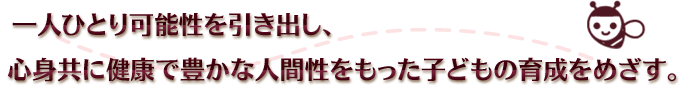 一人ひとり可能性を引き出し、心身共に健康で豊かな人間性をもった子どもの育成をめざす。